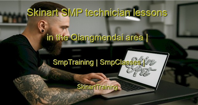 Skinart SMP technician lessons in the Qiangmendai area | SmpTraining | SmpClasses | SkinartTraining-China
